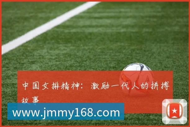 中国女排精神：激励一代人的拼搏故事