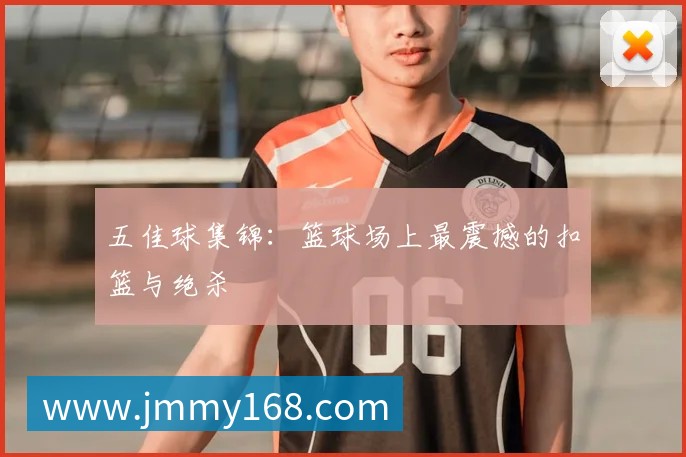 五佳球集锦:篮球场上最震撼的扣篮与绝杀