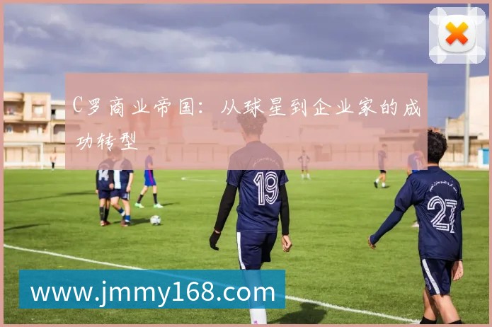 C罗商业帝国：从球星到企业家的成功转型