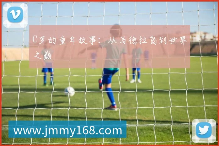 C罗的童年故事:从马德拉岛到世界之巅