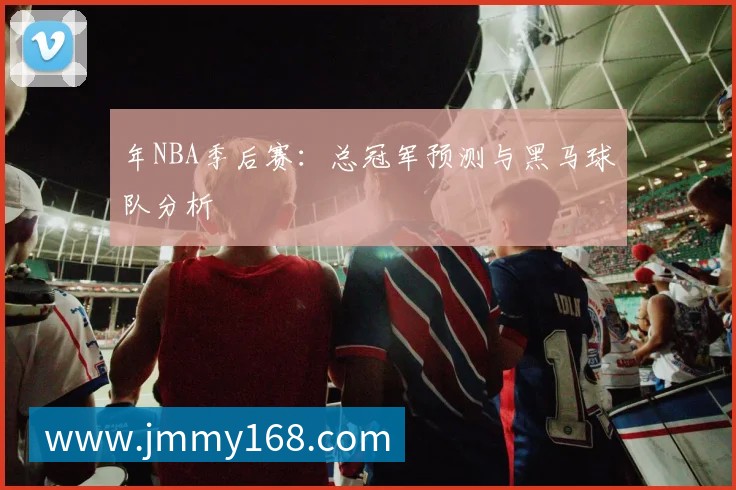 年NBA季后赛:总冠军预测与黑马球队分析