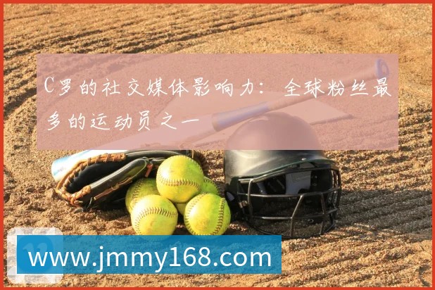 C罗的社交媒体影响力：全球粉丝最多的运动员之一
