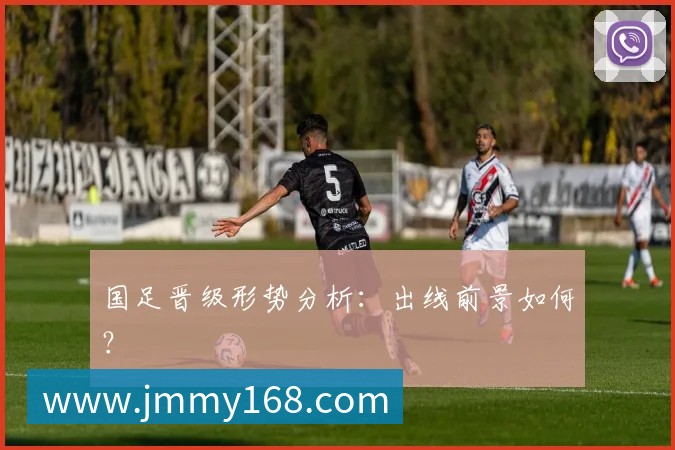 国足晋级形势分析：出线前景如何？