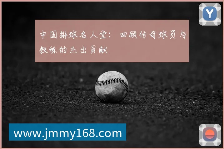 中国排球名人堂：回顾传奇球员与教练的杰出贡献