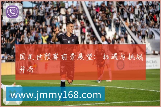 国足世预赛前景展望:机遇与挑战并存