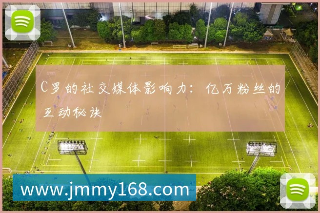 C罗的社交媒体影响力：亿万粉丝的互动秘诀