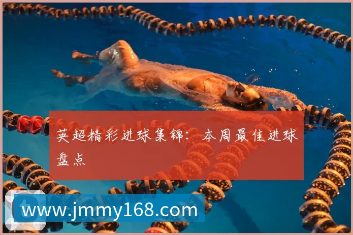 英超精彩进球集锦:本周最佳进球盘点